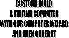 CUSTOME BUILD
A VIRTUAL COMPUTER
WITH OUR COMPUTER WIZARD