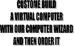 CUSTOME BUILD
A VIRTUAL COMPUTER
WITH OUR COMPUTER WIZARD